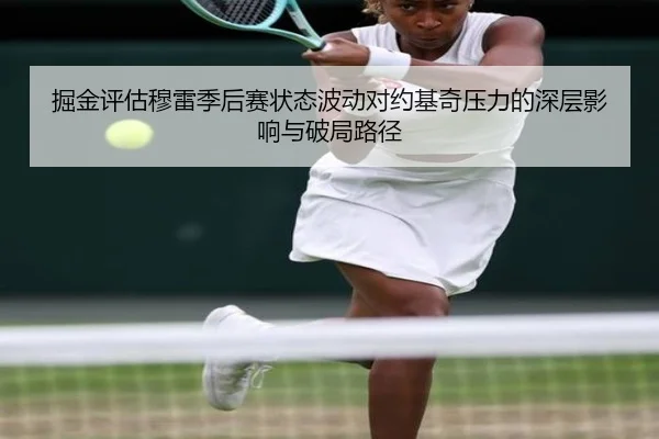 掘金评估穆雷季后赛状态波动对约基奇压力的深层影响与破局路径