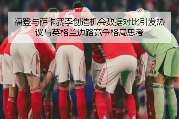 福登与萨卡赛季创造机会数据对比引发热议与英格兰边路竞争格局思考